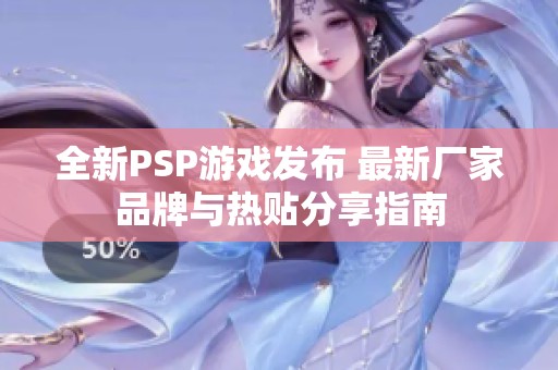 全新PSP游戲發(fā)布 最新廠家品牌與熱貼分享指南