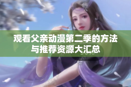 觀看父親動(dòng)漫第二季的方法與推薦資源大匯總