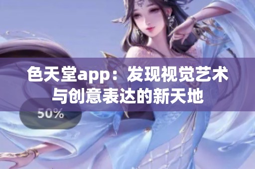 色天堂app：發(fā)現(xiàn)視覺藝術(shù)與創(chuàng)意表達(dá)的新天地