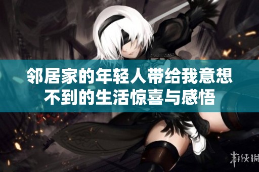 鄰居家的年輕人帶給我意想不到的生活驚喜與感悟