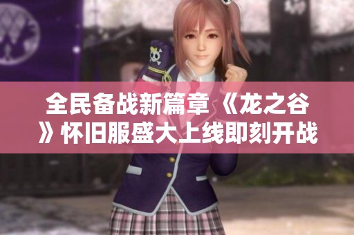 全民備戰(zhàn)新篇章 《龍之谷》懷舊服盛大上線即刻開戰(zhàn)