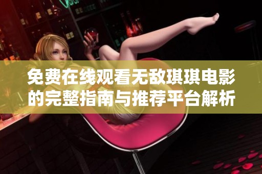 免費在線觀看無敵琪琪電影的完整指南與推薦平臺解析