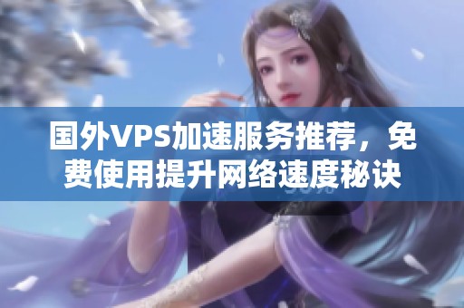 國外VPS加速服務(wù)推薦，免費(fèi)使用提升網(wǎng)絡(luò)速度秘訣