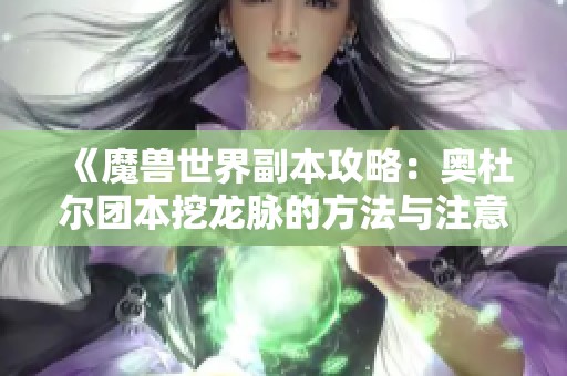 《魔獸世界副本攻略：奧杜爾團本挖龍脈的方法與注意事項》