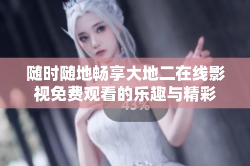 隨時(shí)隨地暢享大地二在線影視免費(fèi)觀看的樂趣與精彩
