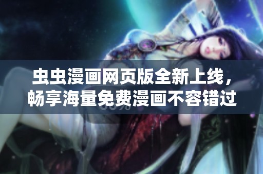 蟲蟲漫畫網(wǎng)頁版全新上線，暢享海量免費漫畫不容錯過