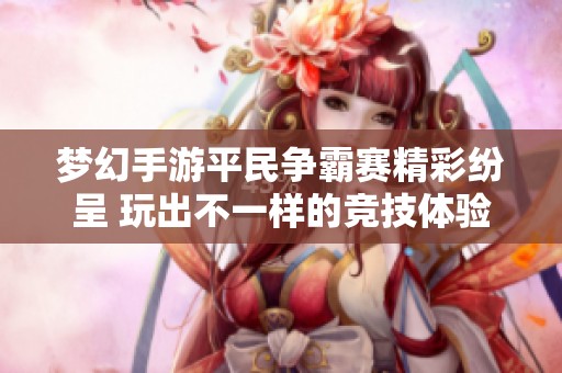 夢幻手游平民爭霸賽精彩紛呈 玩出不一樣的競技體驗(yàn)