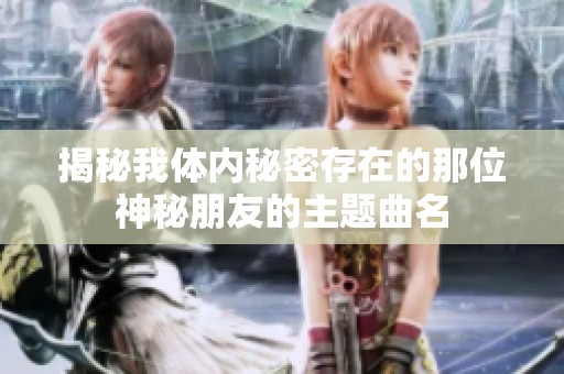 揭秘我體內(nèi)秘密存在的那位神秘朋友的主題曲名