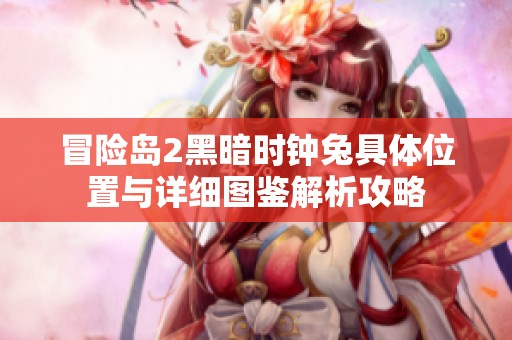 冒險(xiǎn)島2黑暗時(shí)鐘兔具體位置與詳細(xì)圖鑒解析攻略