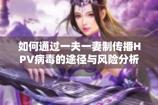 如何通過一夫一妻制傳播HPV病毒的途徑與風(fēng)險分析