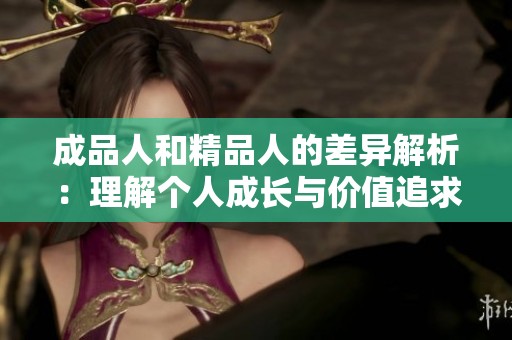 成品人和精品人的差異解析：理解個人成長與價(jià)值追求
