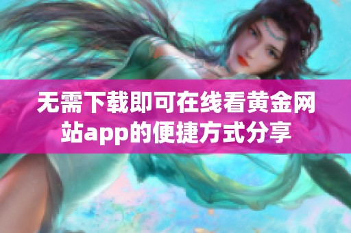 無需下載即可在線看黃金網(wǎng)站app的便捷方式分享