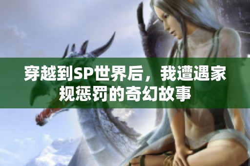 穿越到SP世界后，我遭遇家規(guī)懲罰的奇幻故事