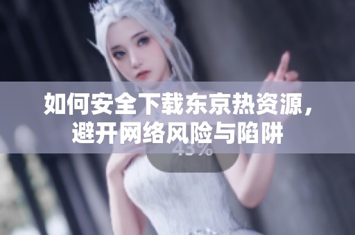 如何安全下載東京熱資源，避開網(wǎng)絡(luò)風(fēng)險(xiǎn)與陷阱