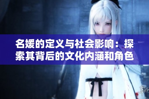 名媛的定義與社會(huì)影響：探索其背后的文化內(nèi)涵和角色定位
