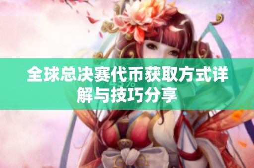 全球總決賽代幣獲取方式詳解與技巧分享