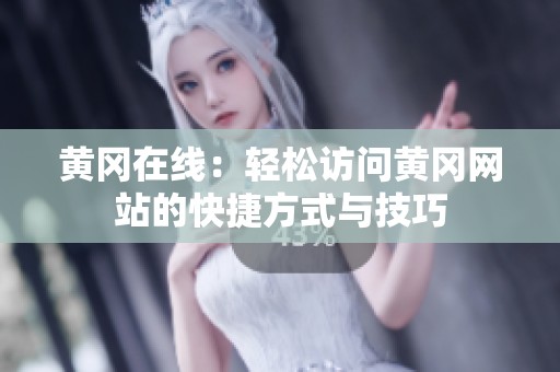 黃岡在線：輕松訪問黃岡網(wǎng)站的快捷方式與技巧
