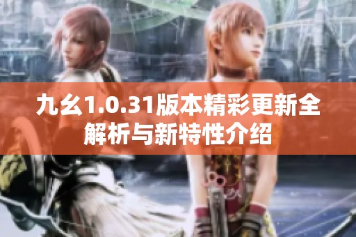 九幺1.0.31版本精彩更新全解析與新特性介紹