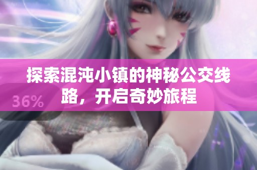 探索混沌小鎮(zhèn)的神秘公交線路，開(kāi)啟奇妙旅程