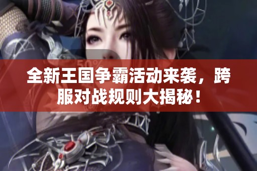 全新王國(guó)爭(zhēng)霸活動(dòng)來襲,跨服對(duì)戰(zhàn)規(guī)則大揭秘! 全新王國(guó)爭(zhēng)霸活動(dòng)來襲,跨服對(duì)戰(zhàn)規(guī)則大揭秘!