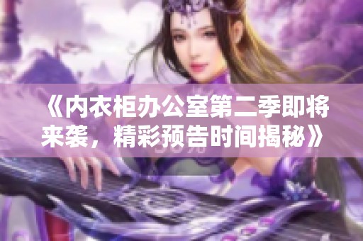 《內(nèi)衣柜辦公室第二季即將來襲，精彩預(yù)告時(shí)間揭秘》