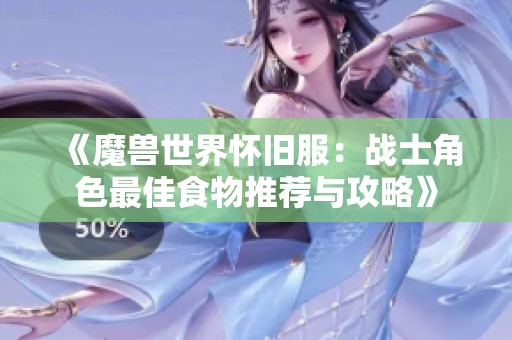 《魔獸世界懷舊服：戰(zhàn)士角色最佳食物推薦與攻略》