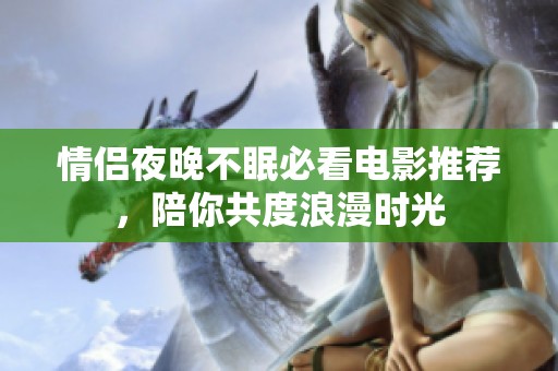 情侶夜晚不眠必看電影推薦，陪你共度浪漫時光