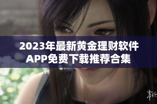 2023年最新黃金理財(cái)軟件APP免費(fèi)下載推薦合集 2023年最新黃金理財(cái)軟件APP免費(fèi)下載推薦合集