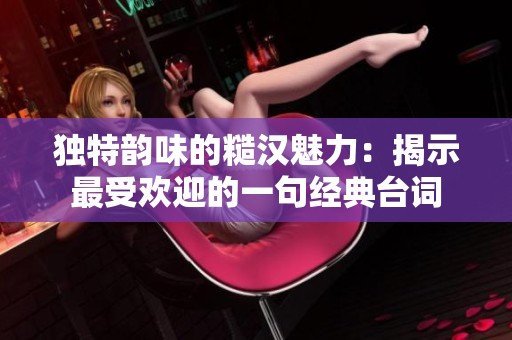獨(dú)特韻味的糙漢魅力：揭示最受歡迎的一句經(jīng)典臺詞
