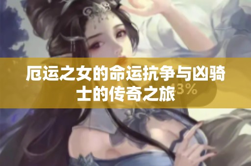 厄運(yùn)之女的命運(yùn)抗?fàn)幣c兇騎士的傳奇之旅