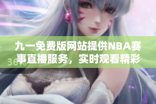 九一免費(fèi)版網(wǎng)站提供NBA賽事直播服務(wù)，實(shí)時(shí)觀(guān)看精彩比賽