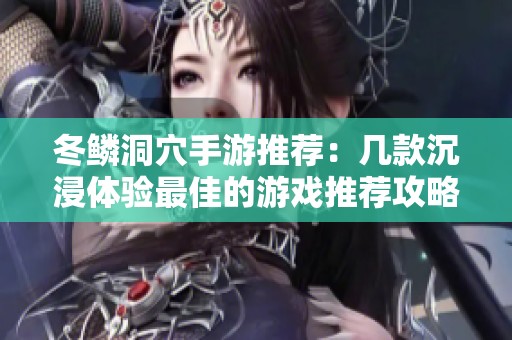 冬鱗洞穴手游推薦：幾款沉浸體驗(yàn)最佳的游戲推薦攻略