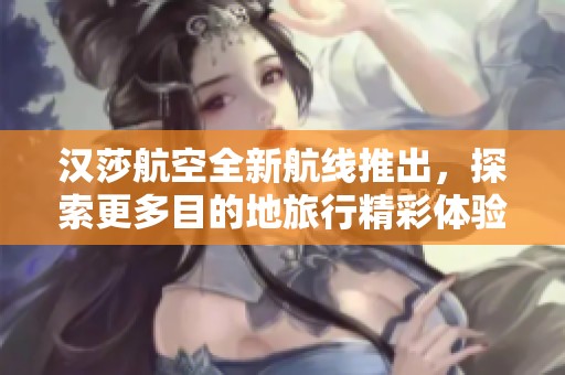 漢莎航空全新航線推出，探索更多目的地旅行精彩體驗(yàn)