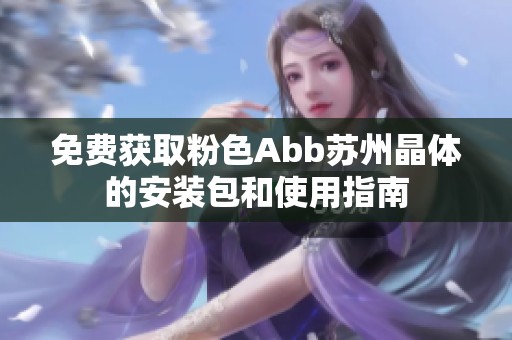 免費獲取粉色Abb蘇州晶體的安裝包和使用指南
