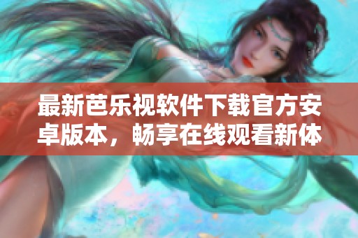 最新芭樂視軟件下載官方安卓版本，暢享在線觀看新體驗(yàn)