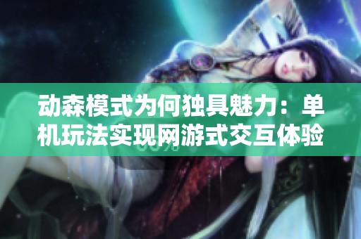 動(dòng)森模式為何獨(dú)具魅力:?jiǎn)螜C(jī)玩法實(shí)現(xiàn)網(wǎng)游式交互體驗(yàn) 動(dòng)森模式為何獨(dú)具魅力:?jiǎn)螜C(jī)玩法實(shí)現(xiàn)網(wǎng)游式交互體驗(yàn)