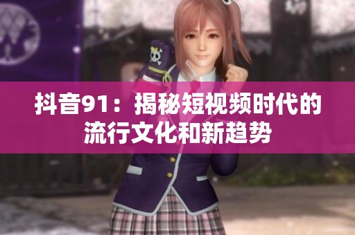 抖音91：揭秘短視頻時(shí)代的流行文化和新趨勢(shì)