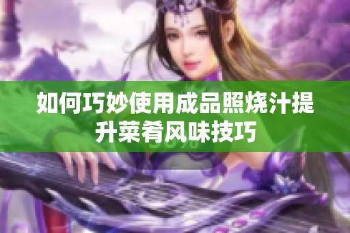 如何巧妙使用成品照燒汁提升菜肴風(fēng)味技巧