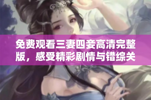 免費(fèi)觀看三妻四妾高清完整版，感受精彩劇情與錯(cuò)綜關(guān)系