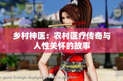 鄉(xiāng)村神醫(yī)：農(nóng)村醫(yī)療傳奇與人性關(guān)懷的故事