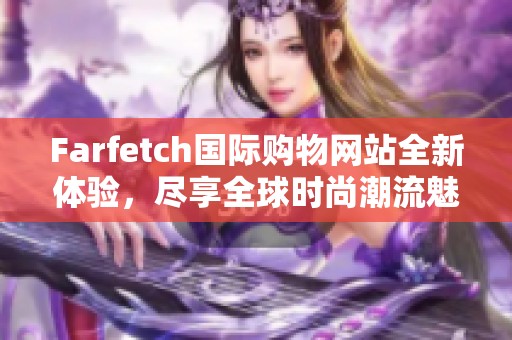 Farfetch國(guó)際購(gòu)物網(wǎng)站全新體驗(yàn)，盡享全球時(shí)尚潮流魅力