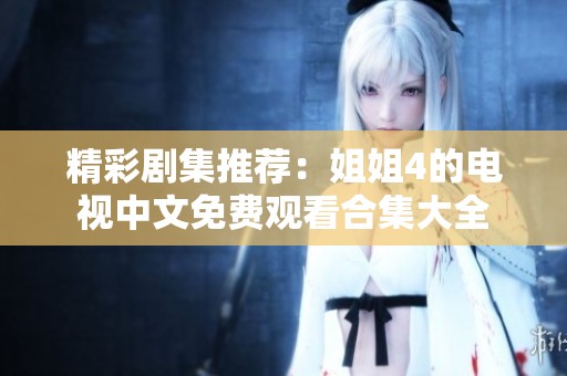 精彩劇集推薦：姐姐4的電視中文免費(fèi)觀看合集大全