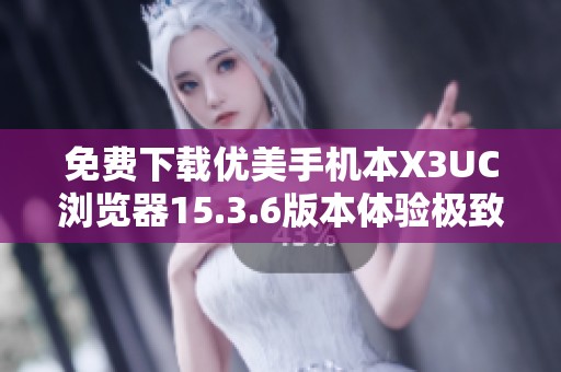 免費(fèi)下載優(yōu)美手機(jī)本X3UC瀏覽器15.3.6版本體驗(yàn)極致上網(wǎng)速度