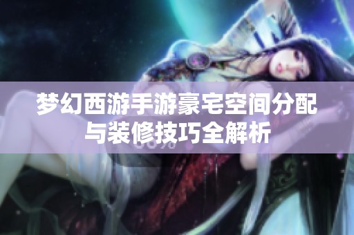 夢(mèng)幻西游手游豪宅空間分配與裝修技巧全解析