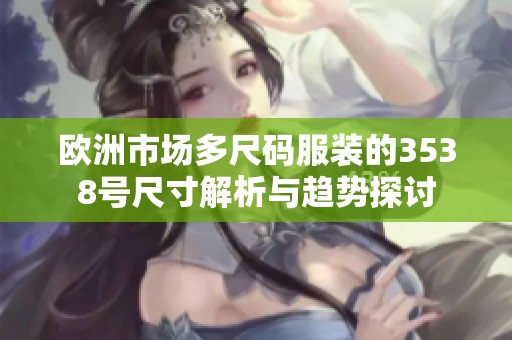 歐洲市場多尺碼服裝的3538號尺寸解析與趨勢探討
