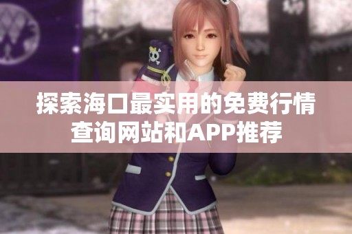探索海口最實用的免費行情查詢網(wǎng)站和APP推薦