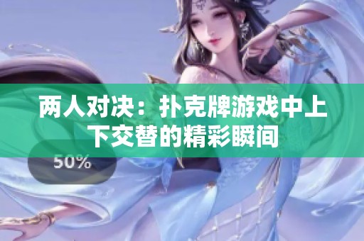 兩人對(duì)決：撲克牌游戲中上下交替的精彩瞬間