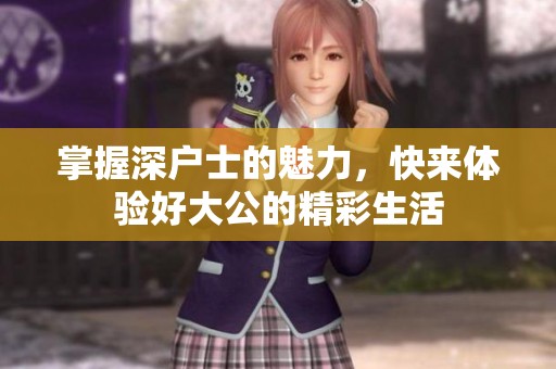 掌握深戶士的魅力，快來體驗好大公的精彩生活