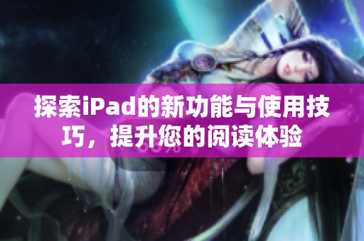 探索iPad的新功能與使用技巧，提升您的閱讀體驗