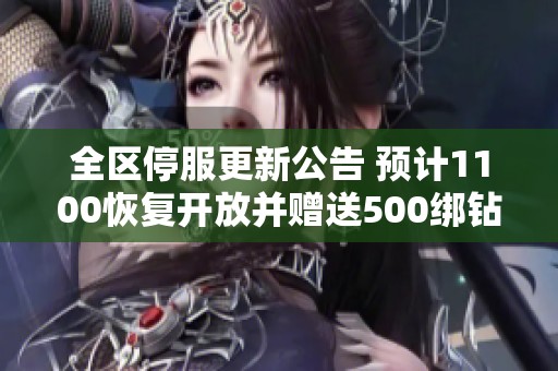 全區(qū)停服更新公告 預(yù)計(jì)1100恢復(fù)開放并贈(zèng)送500綁鉆補(bǔ)償